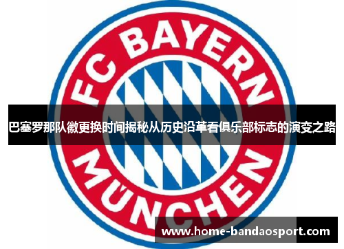 巴塞罗那队徽更换时间揭秘从历史沿革看俱乐部标志的演变之路