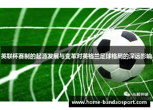 英联杯赛制的起源发展与变革对英格兰足球格局的深远影响 英联杯赛制的起源发展与变革对英格兰足球格局的深远影响