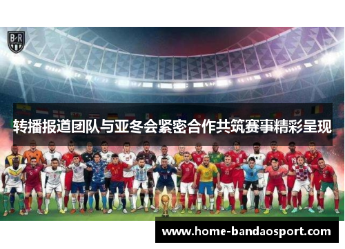 转播报道团队与亚冬会紧密合作共筑赛事精彩呈现 转播报道团队与亚冬会紧密合作共筑赛事精彩呈现