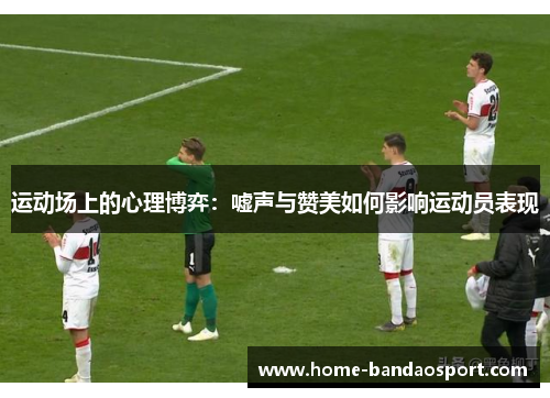 运动场上的心理博弈：嘘声与赞美如何影响运动员表现