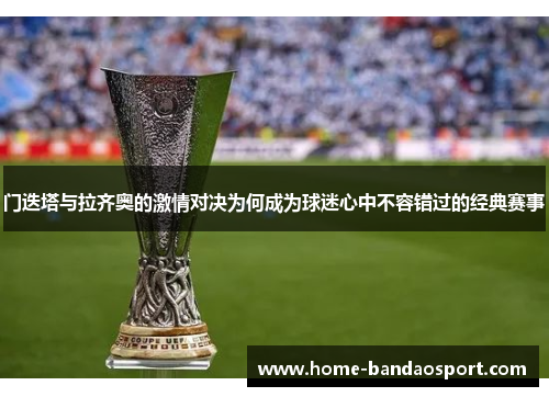 门迭塔与拉齐奥的激情对决为何成为球迷心中不容错过的经典赛事 门迭塔与拉齐奥的激情对决为何成为球迷心中不容错过的经典赛事