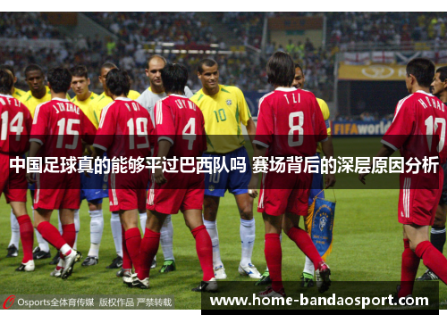 中国足球真的能够平过巴西队吗 赛场背后的深层原因分析