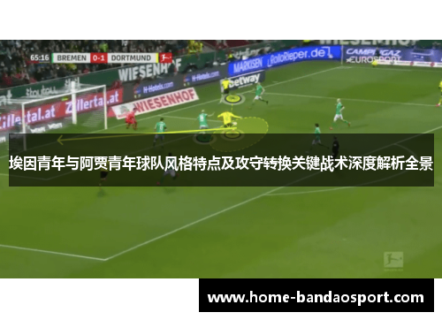 埃因青年与阿贾青年球队风格特点及攻守转换关键战术深度解析全景