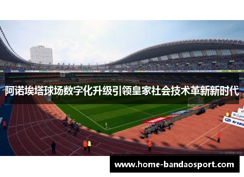 阿诺埃塔球场数字化升级引领皇家社会技术革新新时代